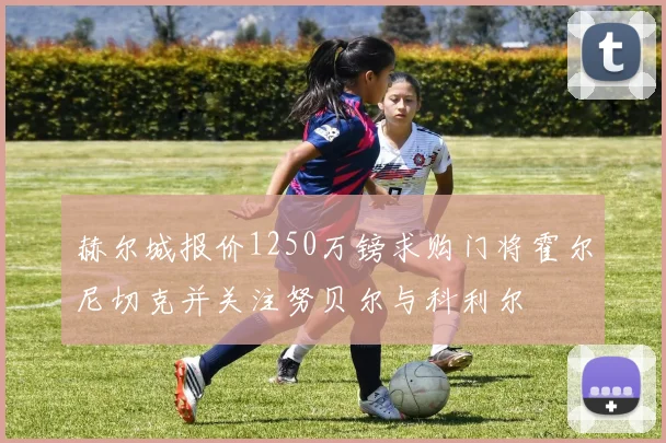 赫尔城报价1250万镑求购门将霍尔尼切克并关注努贝尔与科利尔