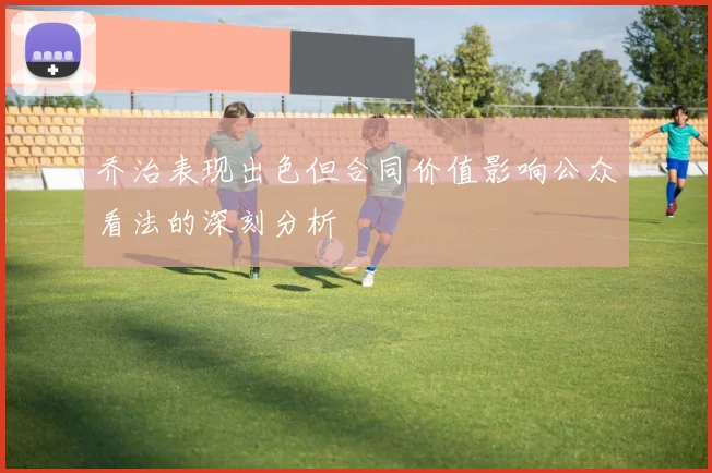 乔治表现出色但合同价值影响公众看法的深刻分析