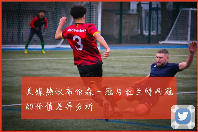 美媒热议布伦森一冠与杜兰特两冠的价值差异分析