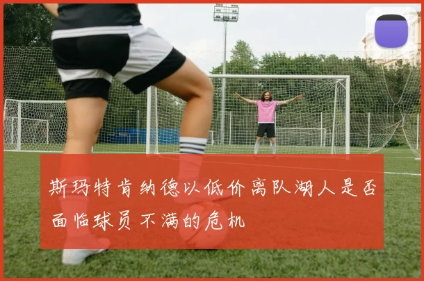 斯玛特肯纳德以低价离队湖人是否面临球员不满的危机