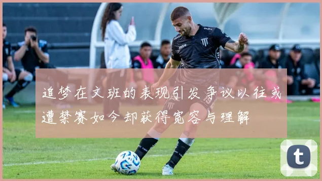 追梦在文班的表现引发争议以往或遭禁赛如今却获得宽容与理解