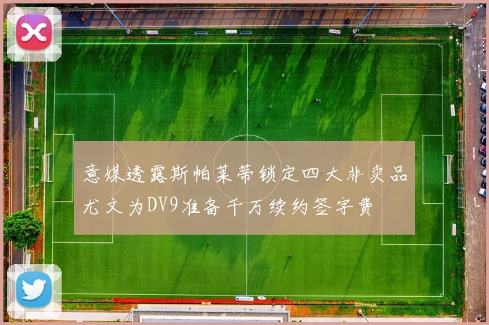 意媒透露斯帕莱蒂锁定四大非卖品尤文为DV9准备千万续约签字费