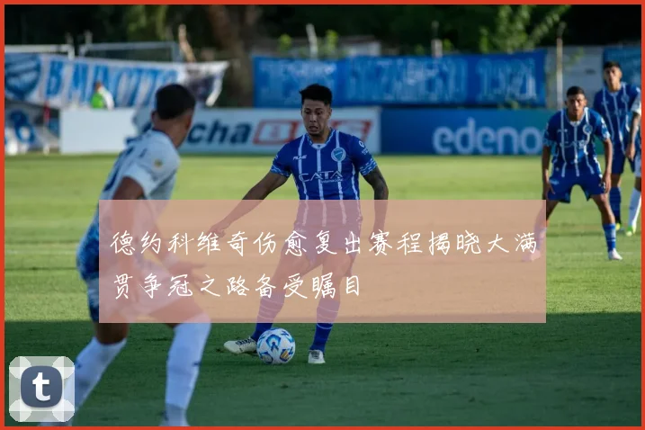 德约科维奇伤愈复出赛程揭晓大满贯争冠之路备受瞩目