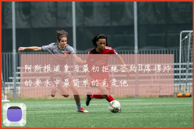 阿斯报道皇马最初拒绝签约B席穆帅的要求中最简单的竟是他